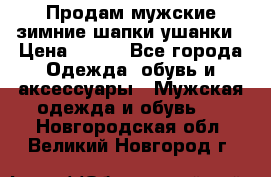 Продам мужские зимние шапки-ушанки › Цена ­ 900 - Все города Одежда, обувь и аксессуары » Мужская одежда и обувь   . Новгородская обл.,Великий Новгород г.